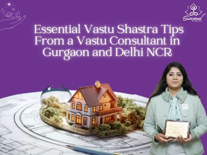 Essential Vastu Shastra Tips from a Vastu Consultant in Gurgaon and Delhi NCR